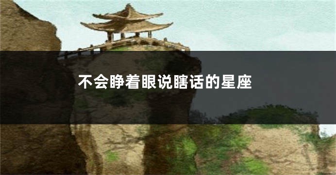 不会睁着眼说瞎话的星座