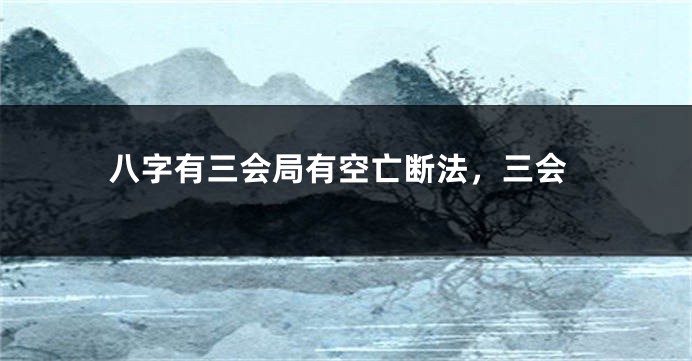 八字有三会局有空亡断法，三会