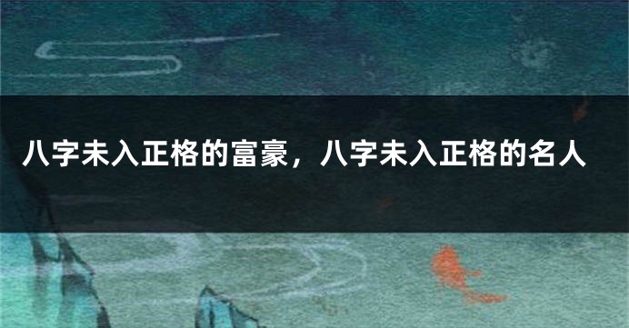 八字未入正格的富豪，八字未入正格的名人