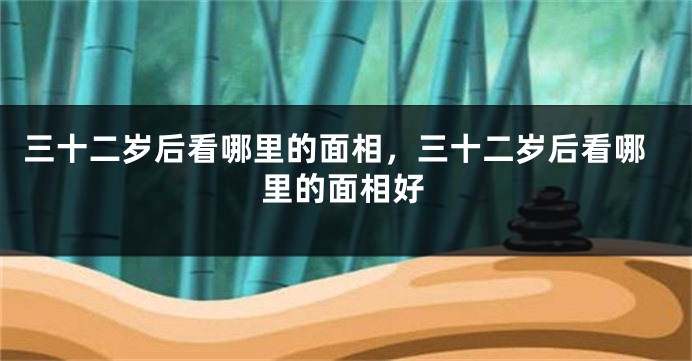 三十二岁后看哪里的面相，三十二岁后看哪里的面相好