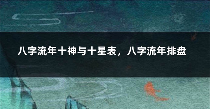 八字流年十神与十星表，八字流年排盘