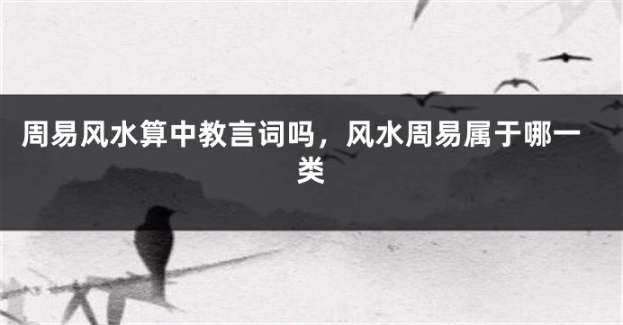 周易风水算中教言词吗，风水周易属于哪一类