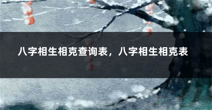 八字相生相克查询表,八字相生相克表
