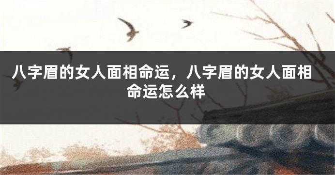 八字眉的女人面相命运，八字眉的女人面相命运怎么样