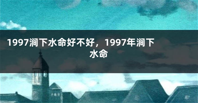 1997涧下水命好不好，1997年涧下水命