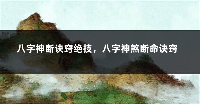 八字神断诀窍绝技，八字神煞断命诀窍