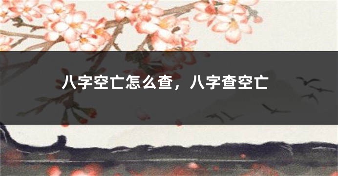 八字空亡怎么查，八字查空亡