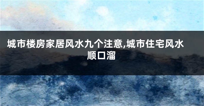 城市楼房家居风水九个注意,城市住宅风水顺口溜