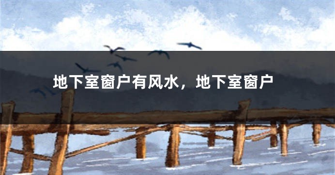 地下室窗户有风水，地下室窗户