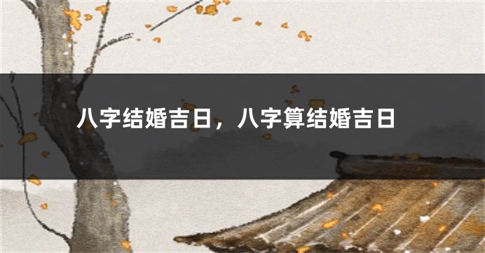 八字结婚吉日，八字算结婚吉日