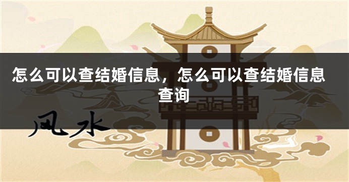 怎么可以查结婚信息，怎么可以查结婚信息查询