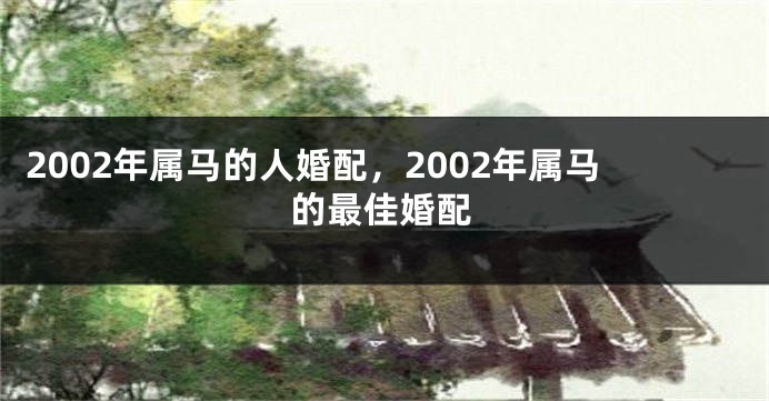 2002年属马的人婚配，2002年属马的最佳婚配