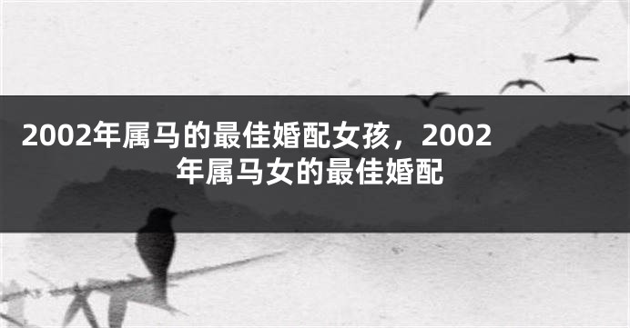 2002年属马的最佳婚配女孩，2002年属马女的最佳婚配