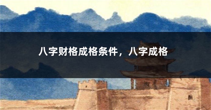 八字财格成格条件，八字成格