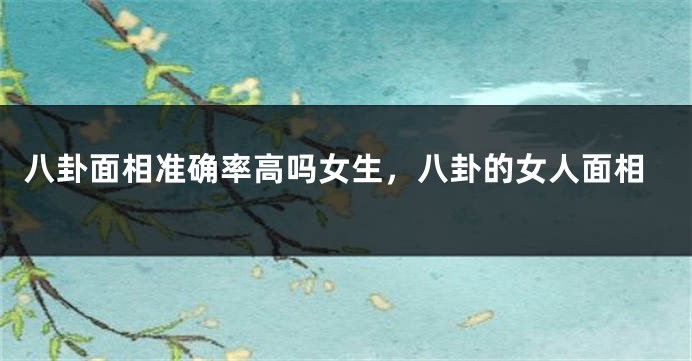 八卦面相准确率高吗女生，八卦的女人面相