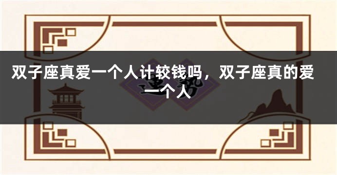 双子座真爱一个人计较钱吗，双子座真的爱一个人