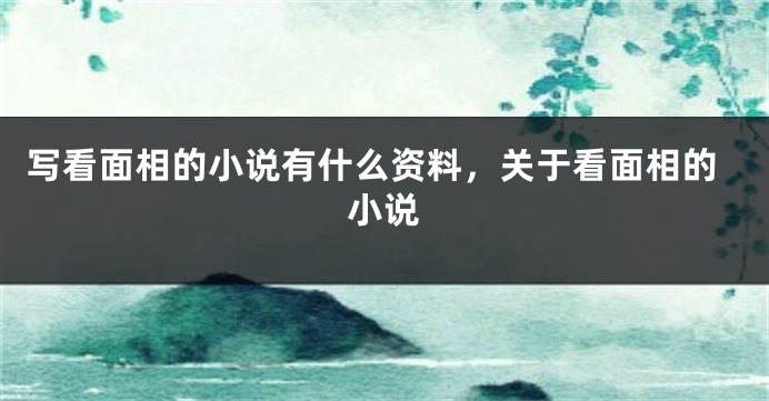 写看面相的小说有什么资料,关于看面相的小说