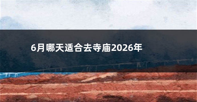 6月哪天适合去寺庙2026年
