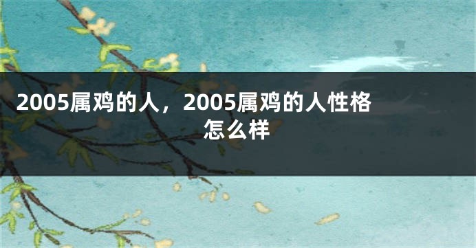 2005属鸡的人，2005属鸡的人性格怎么样