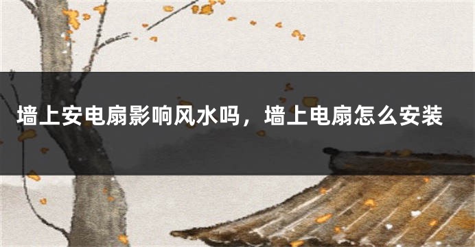墙上安电扇影响风水吗，墙上电扇怎么安装