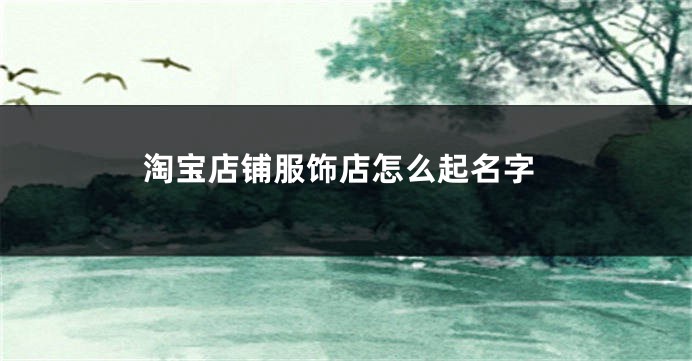 淘宝店铺服饰店怎么起名字