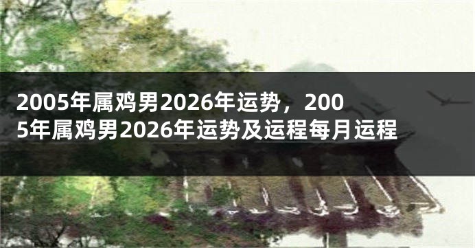 2005年属鸡男2026年运势，2005年属鸡男2026年运势及运程每月运程