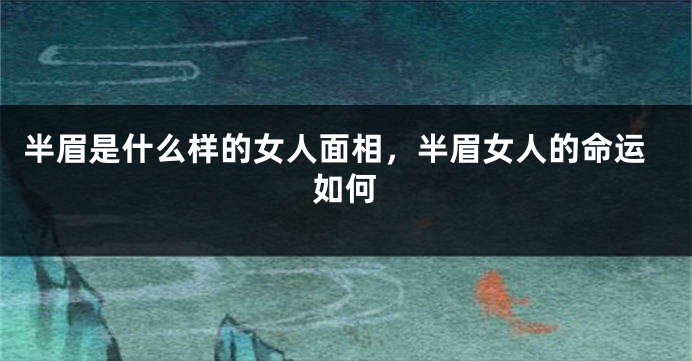半眉是什么样的女人面相，半眉女人的命运如何