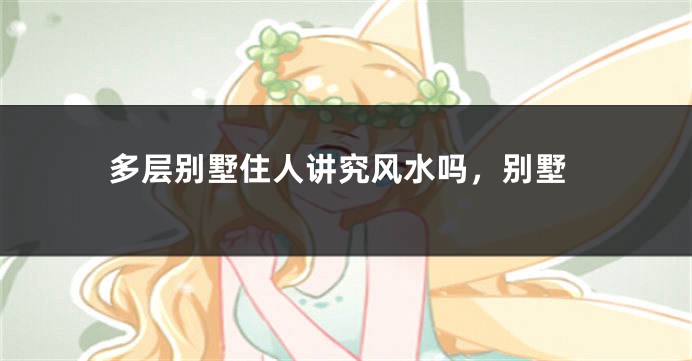 多层别墅住人讲究风水吗，别墅