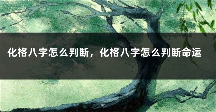 化格八字怎么判断，化格八字怎么判断命运