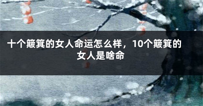 十个簸箕的女人命运怎么样，10个簸箕的女人是啥命