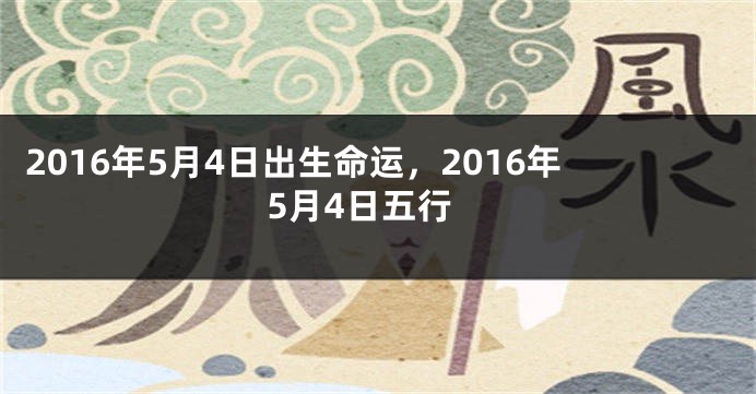 2016年5月4日出生命运,2016年5月4日五行