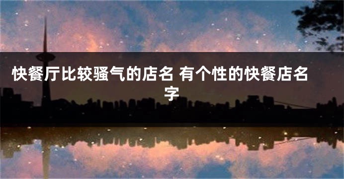 快餐厅比较骚气的店名 有个性的快餐店名字