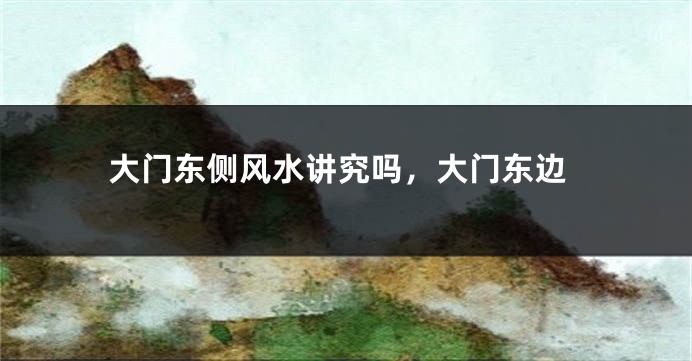 大门东侧风水讲究吗，大门东边