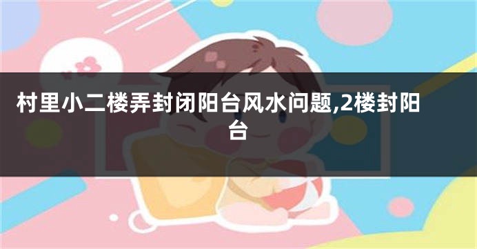 村里小二楼弄封闭阳台风水问题,2楼封阳台