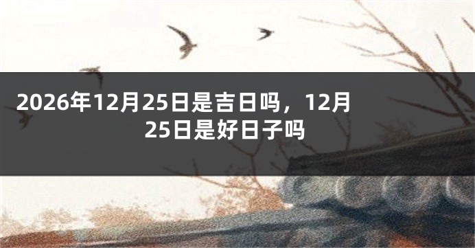 2026年12月25日是吉日吗,12月25日是好日子吗