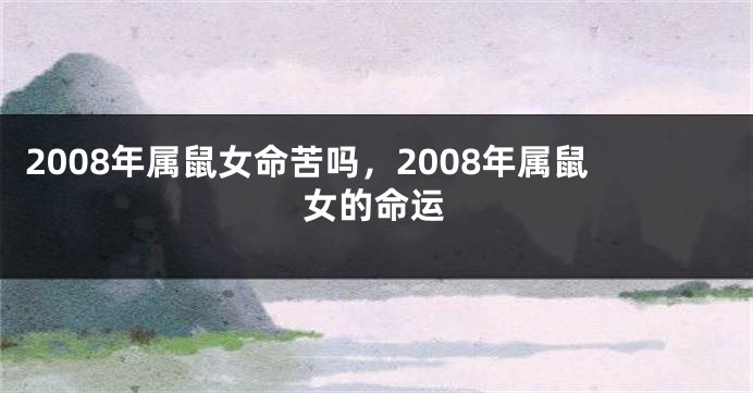 2008年属鼠女命苦吗，2008年属鼠女的命运