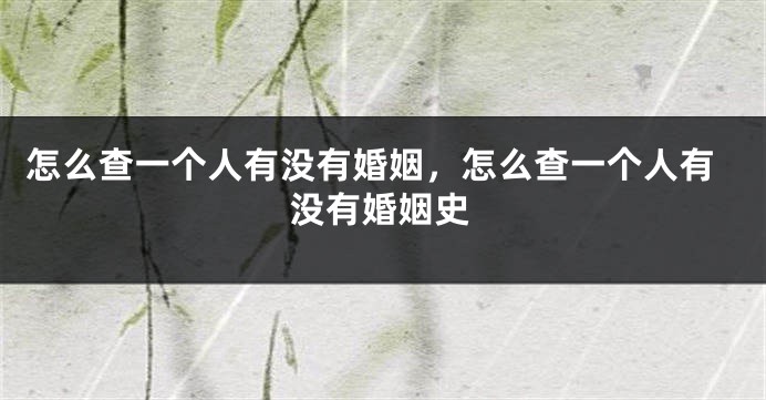 怎么查一个人有没有婚姻，怎么查一个人有没有婚姻史