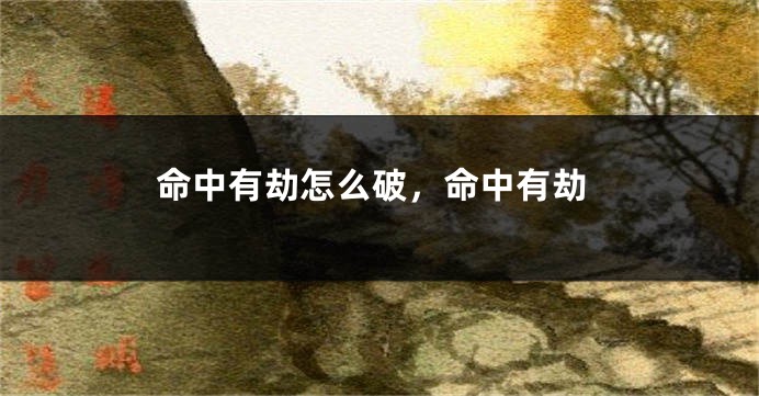 命中有劫怎么破，命中有劫