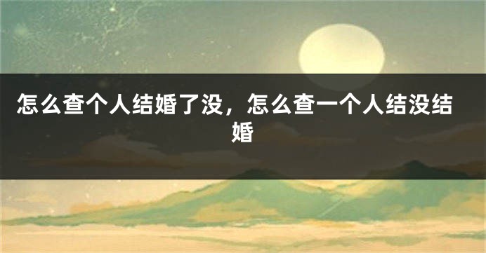 怎么查个人结婚了没，怎么查一个人结没结婚