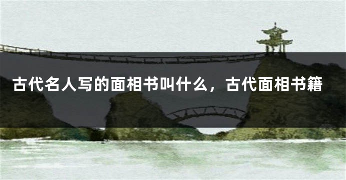 古代名人写的面相书叫什么,古代面相书籍