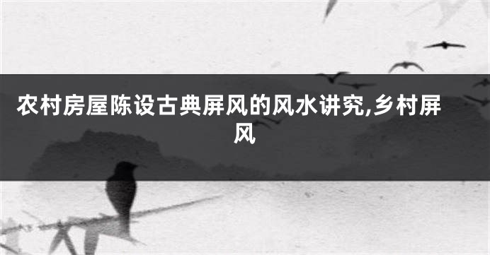农村房屋陈设古典屏风的风水讲究,乡村屏风