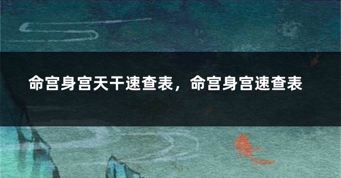 命宫身宫天干速查表，命宫身宫速查表