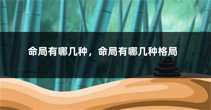 命局有哪几种，命局有哪几种格局