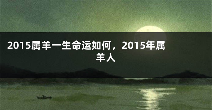 2015属羊一生命运如何，2015年属羊人