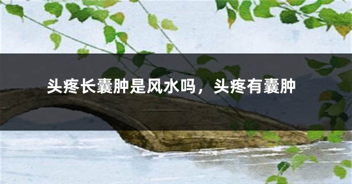 头疼长囊肿是风水吗，头疼有囊肿