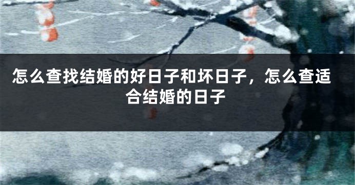 怎么查找结婚的好日子和坏日子,怎么查适合结婚的日子