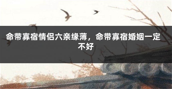 命带寡宿情侣六亲缘薄，命带寡宿婚姻一定不好