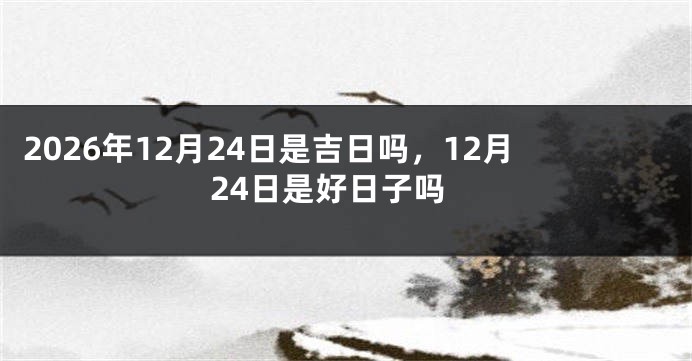 2026年12月24日是吉日吗,12月24日是好日子吗