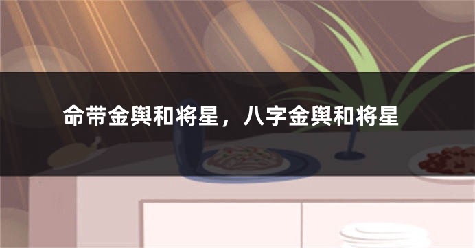 命带金舆和将星，八字金舆和将星