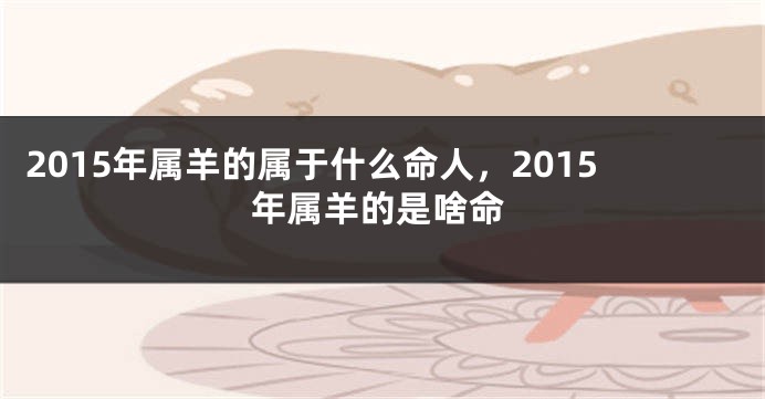 2015年属羊的属于什么命人，2015年属羊的是啥命